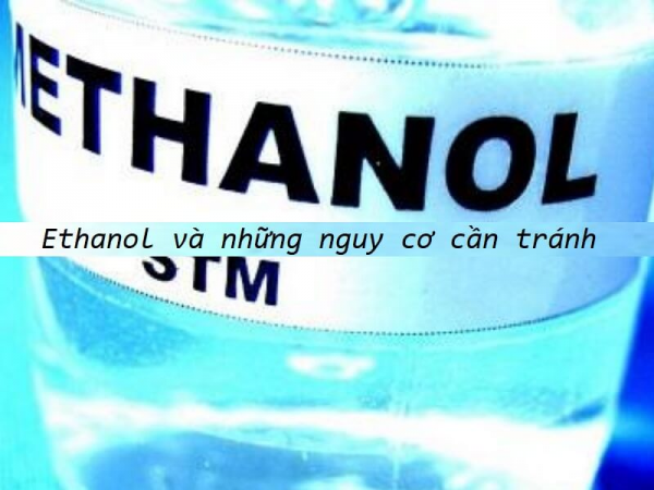 Nguy cơ tiềm ẩn từ Ethanol là gì?